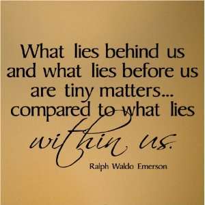 What lies behind us and what lies before us are tiny matters compared 