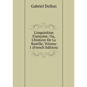   De La Bastille, Volume 1 (French Edition) Gabriel Dellon Books