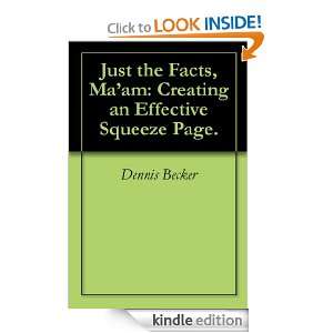 Just the Facts, Maam Creating an Effective Squeeze Page. Dennis 