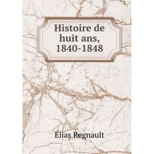  Histoire de huit ans, 1840 1848 Ã?lias Regnault Books