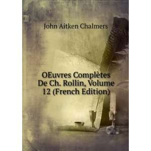   De Ch. Rollin, Volume 12 (French Edition) John Aitken Chalmers Books