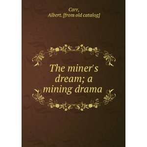   miners dream; a mining drama Albert. [from old catalog] Carr Books