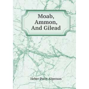  Moab, Ammon, And Gilead Heber Percy Algernon Books