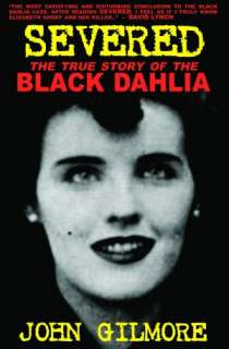   Severed The True Story of the Black Dahlia by John 