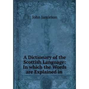  A Dictionary of the Scottish Language In which the Words 