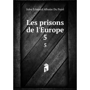  Les prisons de lEurope. 5 Jules Edouard Alboise Du Pujol Books
