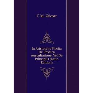   Physica Auscultatione, Vel De Principiis (Latin Edition) C M. ZÃ