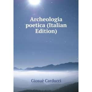  Archeologia poetica (Italian Edition) GiosuÃ¨ Carducci Books