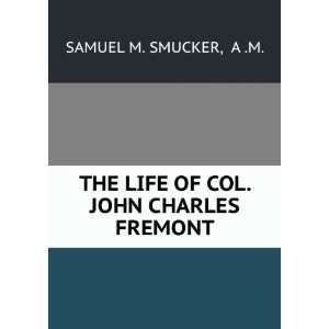   THE LIFE OF COL. JOHN CHARLES FREMONT A .M. SAMUEL M. SMUCKER Books