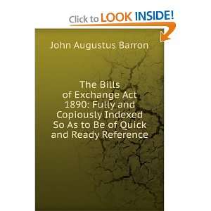 The Bills of Exchange Act 1890 Fully and Copiously Indexed So As to 
