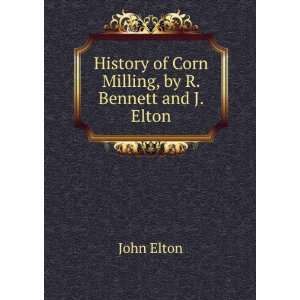   History of Corn Milling, by R. Bennett and J. Elton John Elton Books