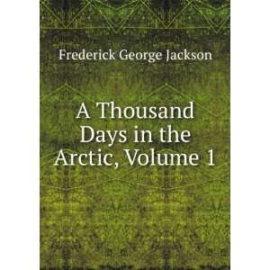   Thousand Days in the Arctic, Volume 1 Frederick George Jackson Books