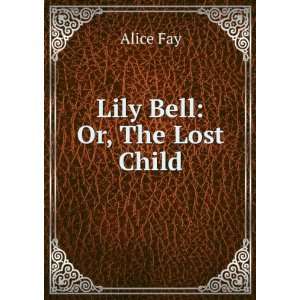  Lily Bell  or, The lost child. Alice. Fay Books