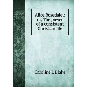  Alice Rosedale, or, The power of a consistent Christian 