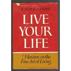  Live Your Life   Maxims on the Fine Art of Living Walter 