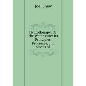    cure Its Principles, Processes, and Modes of . Joel Shew Books
