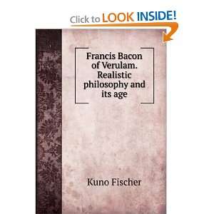 Francis Bacon of Verulam. Realistic philosophy and its age Kuno 