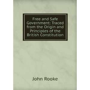Free and Safe Government Traced from the Origin and Principles of the 