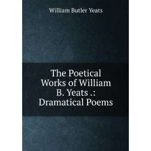  of William B. Yeats . Dramatical Poems William Butler Yeats Books
