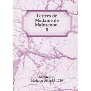  Lettres de Madame de Maintenon . 8 Madame de, 1635 1719 