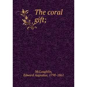    The coral gift; Edward Augustus, 1798 1861 McLaughlin Books