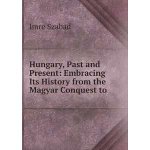   Its History from the Magyar Conquest to . Imre Szabad Books