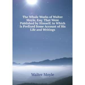   Is Prefixed Some Account of His Life and Writings Walter Moyle Books