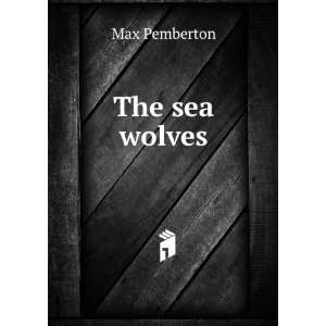  The sea wolves Max Pemberton Books