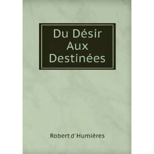  Du DÃ©sir Aux DestinÃ©es Robert d HumiÃ¨res Books
