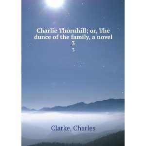  Charlie Thornhill; or, The dunce of the family, a novel. 3 