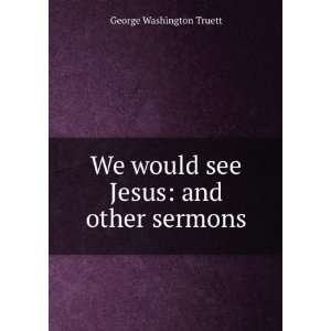   We would see Jesus and other sermons George Washington Truett Books