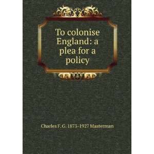 To colonise England a plea for a policy Charles F. G. 1873 1927 