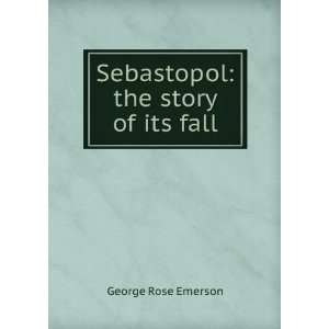  Sebastopol the story of its fall George Rose Emerson 