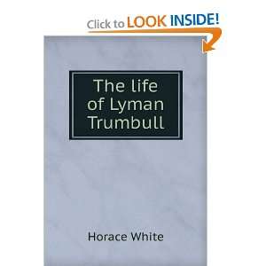 The life of Lyman Trumbull Horace White  Books