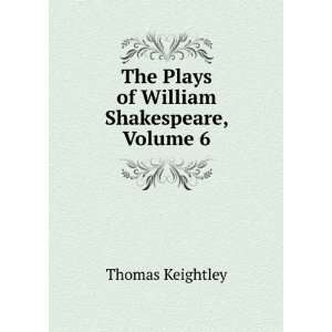    The Plays of William Shakespeare, Volume 6 Thomas Keightley Books