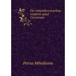   comprehensionibus relativis apud Ciceronem . Petrus Mihaileanu Books