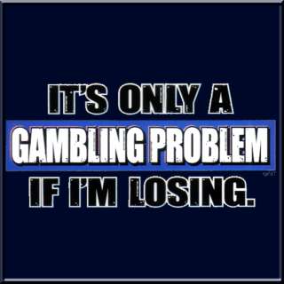 Only Gambling Problem If Im Losing Shirt S 2X,3X,4X,5X  