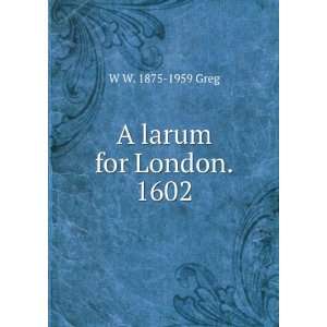  A larum for London. 1602 W W. 1875 1959 Greg Books