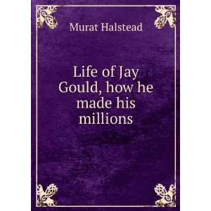  Life of Jay Gould, how he made his millions Murat 