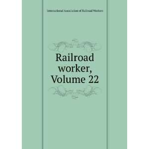 com Railroad worker, Volume 22 International Association of Railroad 