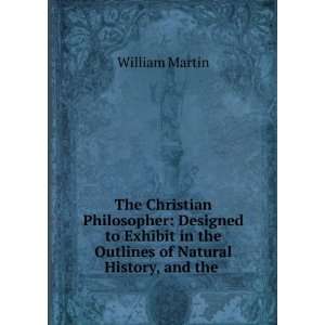 Christian Philosopher Designed to Exhibit in the Outlines of Natural 