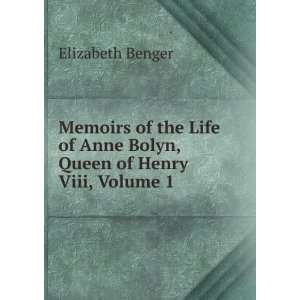   of Anne Bolyn, Queen of Henry Viii, Volume 1 Elizabeth Benger Books