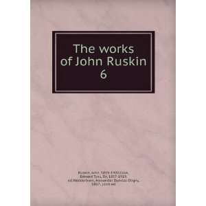 John Ruskin. 6 John, 1819 1900,Cook, Edward Tyas, Sir, 1857 1919, ed 