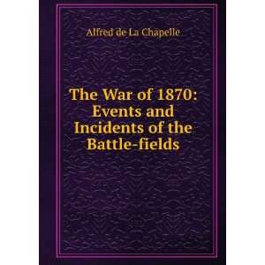  The War of 1870 Events and Incidents of the Battle fields 