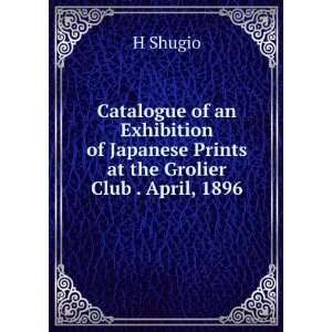   of Japanese Prints at the Grolier Club . April, 1896 H Shugio Books