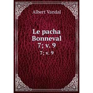  Le pacha Bonneval. 7;Â v. 9 Albert Vandal Books