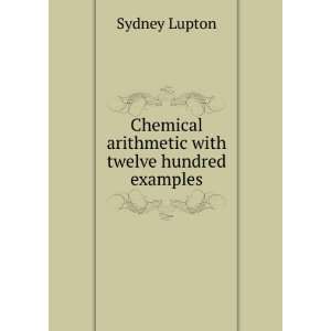   Chemical arithmetic with twelve hundred examples Sydney Lupton Books