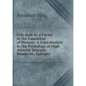   of High Arterial Tension, Headache, Epilepsy . Alexander Haig Books