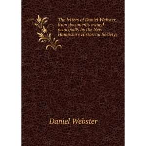 The letters of Daniel Webster, from documents owned principally by the 