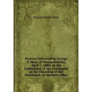 Oration Delivered by George F. Hoar, of Massachusetts, April 7, 1888 